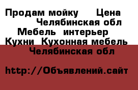 Продам мойку . › Цена ­ 1 000 - Челябинская обл. Мебель, интерьер » Кухни. Кухонная мебель   . Челябинская обл.